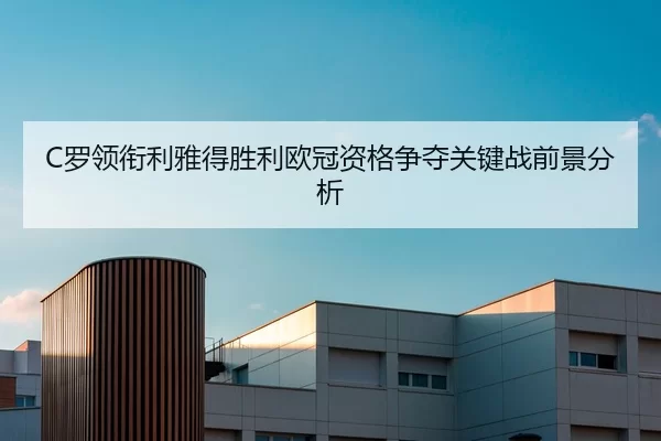 C罗领衔利雅得胜利欧冠资格争夺关键战前景分析