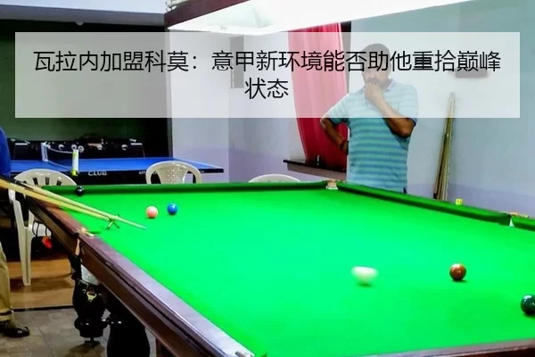 瓦拉内加盟科莫：意甲新环境能否助他重拾巅峰状态