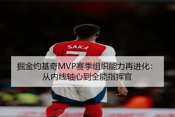 掘金约基奇MVP赛季组织能力再进化：从内线轴心到全能指挥官