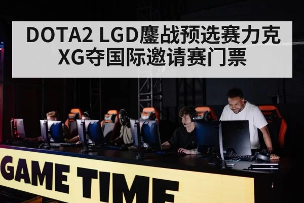 DOTA2 LGD鏖战预选赛力克XG夺国际邀请赛门票