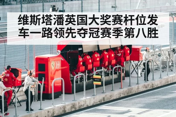 维斯塔潘英国大奖赛杆位发车一路领先夺冠赛季第八胜