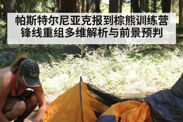 帕斯特尔尼亚克报到棕熊训练营 锋线重组多维解析与前景预判