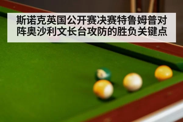 斯诺克英国公开赛决赛特鲁姆普对阵奥沙利文长台攻防的胜负关键点